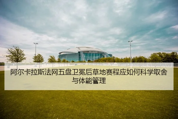 a-er-ka-la-si-fa-wang-wu-pan-wei-mian-hou-cao-di-sai-cheng-ying-ru-he-ke-xue-qu-she-yu-ti-neng-guan-li-2-153.jpg