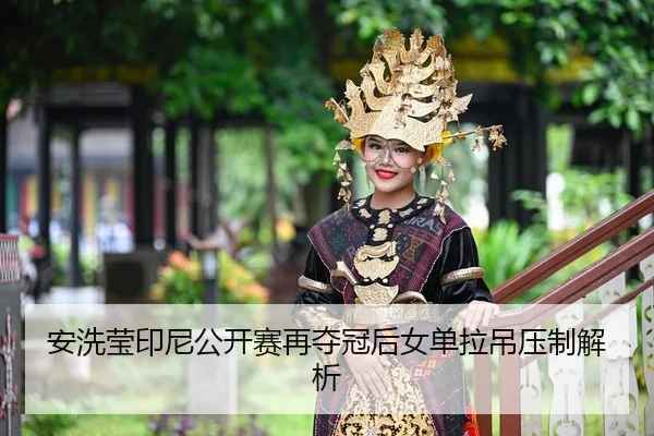 安洗莹印尼公开赛再夺冠后女单拉吊压制解析