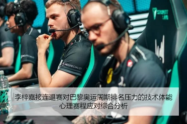 李梓嘉接连退赛对巴黎奥运周期排名压力的技术体能心理赛程应对综合分析